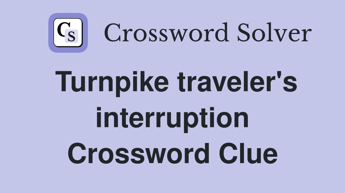 Turnpike traveler's interruption Crossword Clue