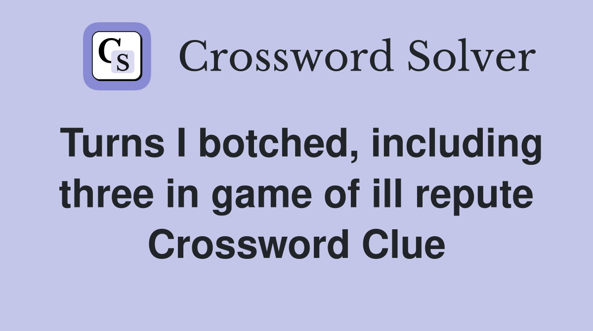Turns I botched, including three in game of ill repute Crossword Clue