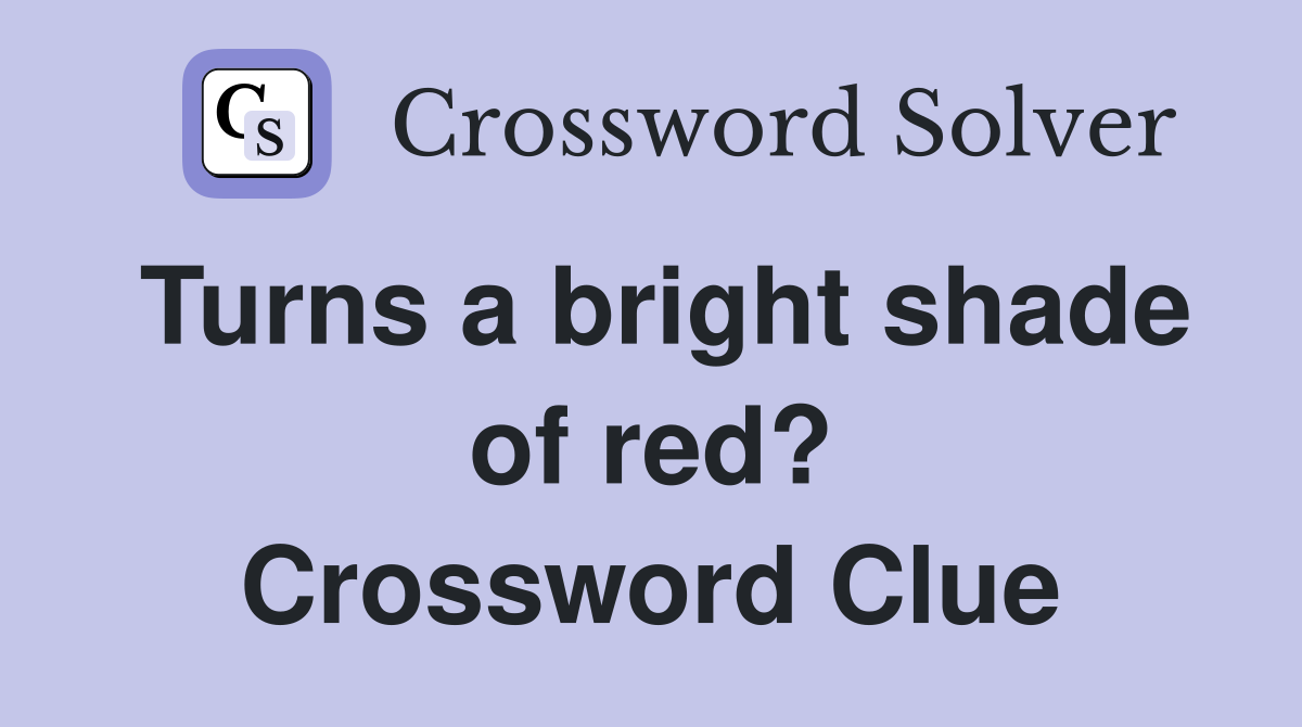Turns a bright shade of red? Crossword Clue