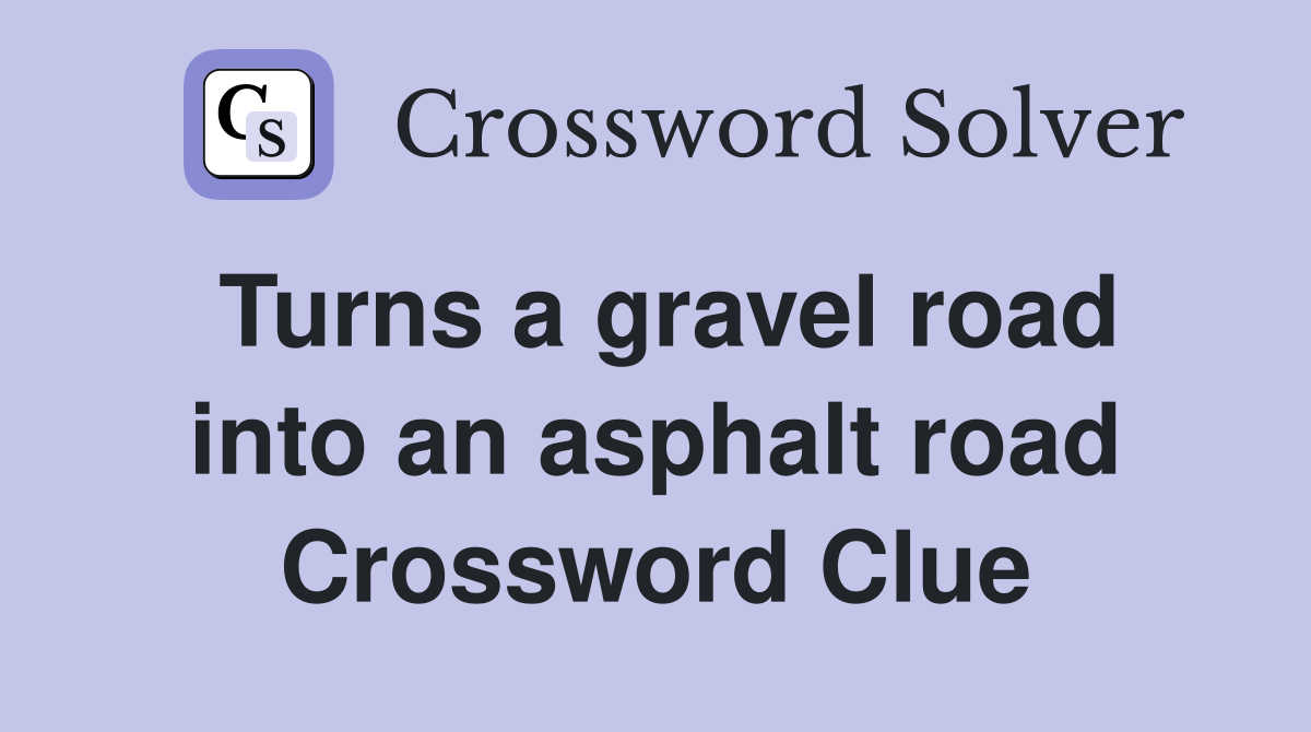 Turns a gravel road into an asphalt road Crossword Clue