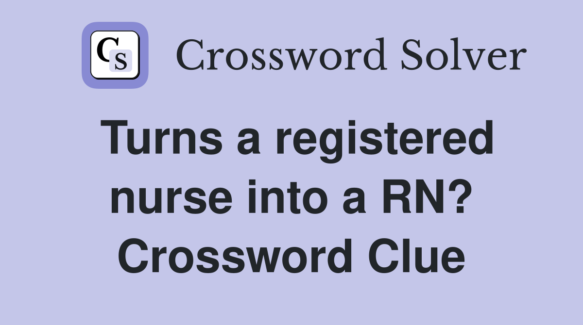 Turns a registered nurse into a RN? Crossword Clue