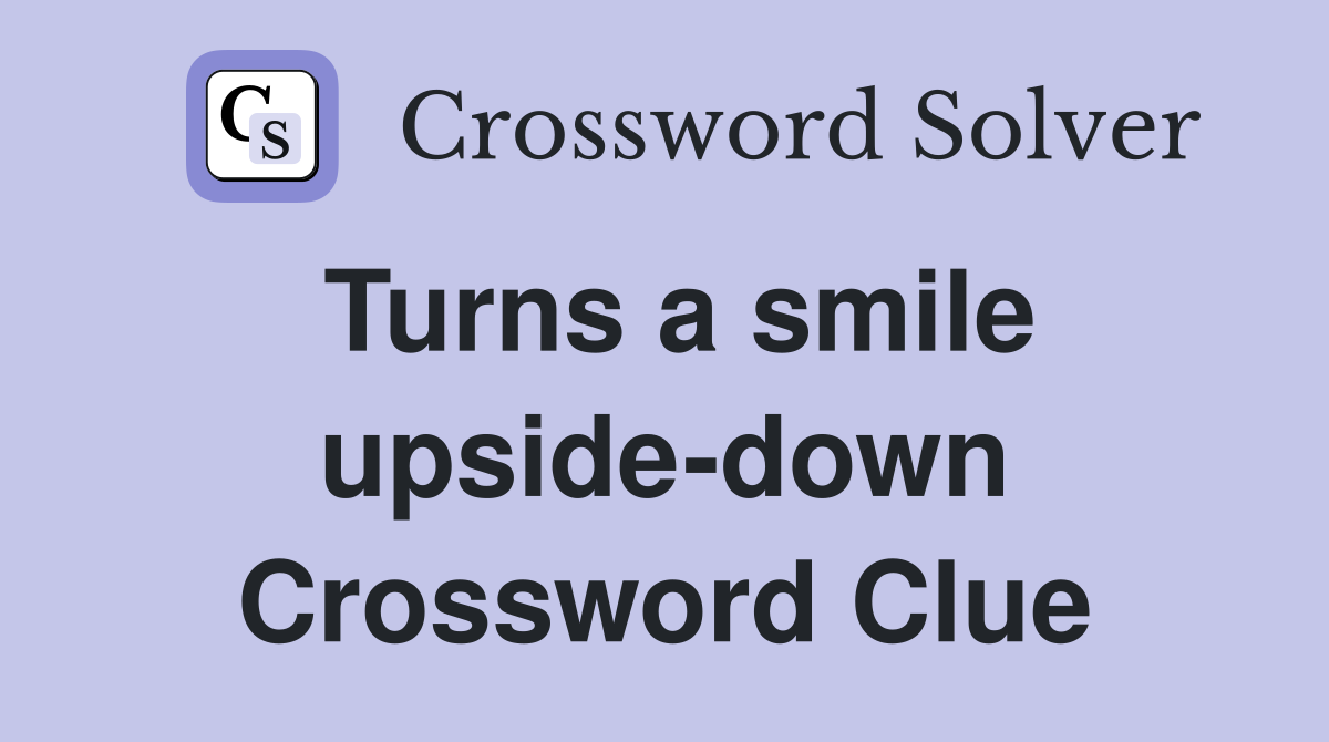 Turns a smile upside-down Crossword Clue