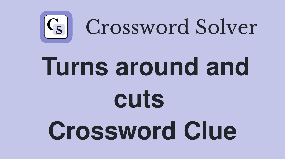 Turns around and cuts  Crossword Clue