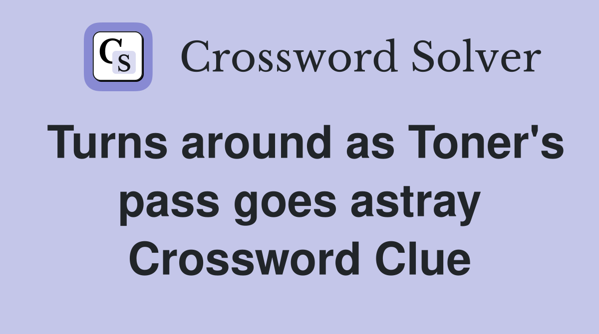 Turns around as Toner's pass goes astray Crossword Clue