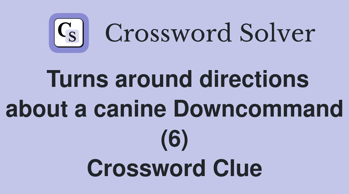 Turns around directions about a canine Downcommand (6) Crossword Clue
