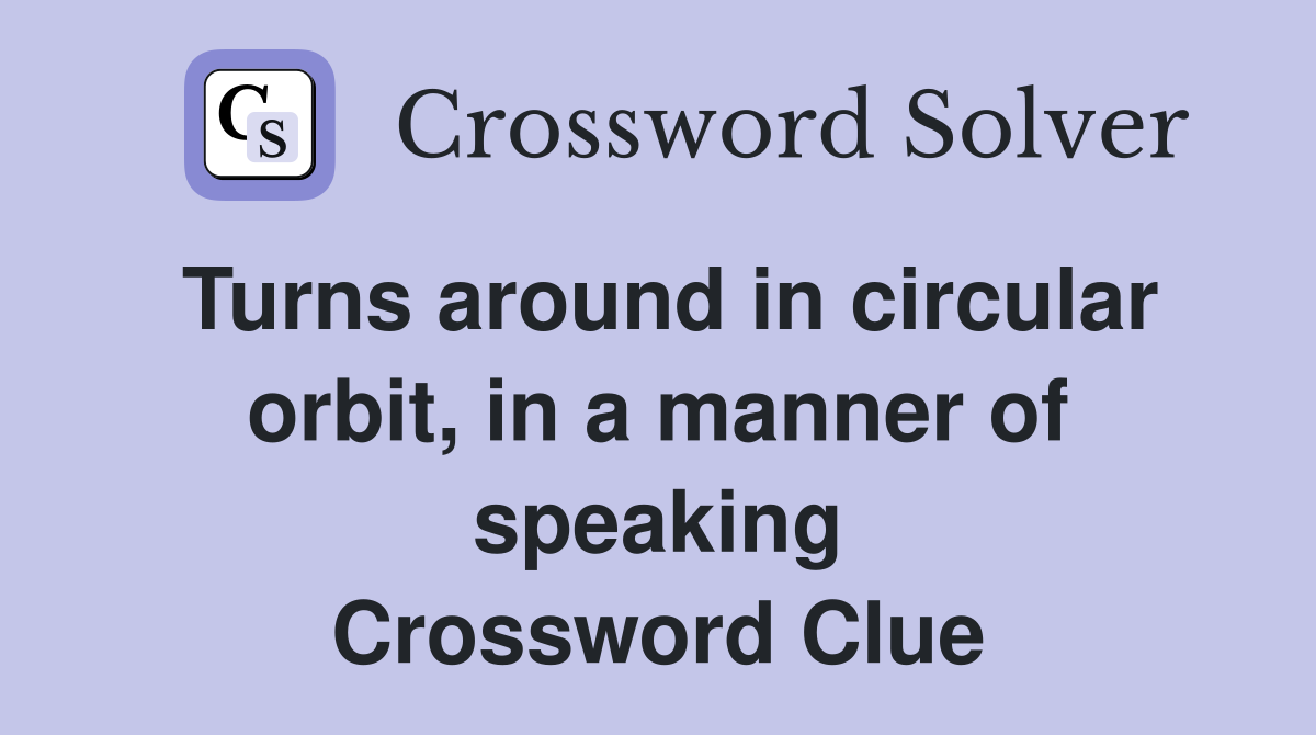 Turns around in circular orbit, in a manner of speaking Crossword Clue