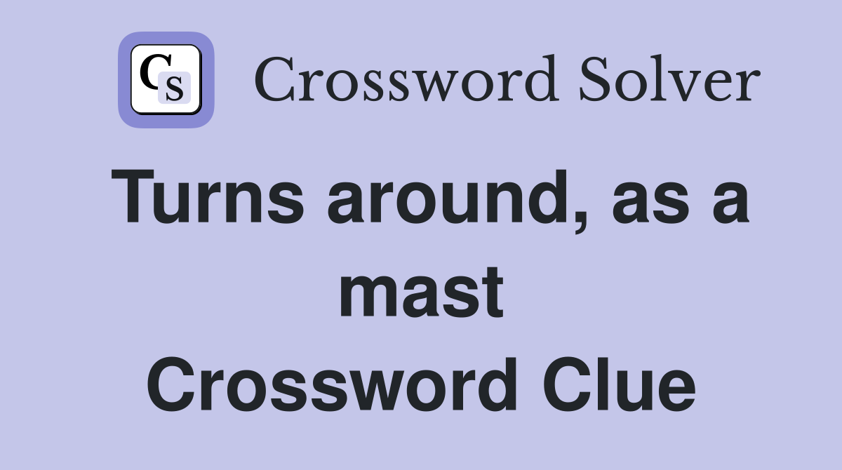 Turns around, as a mast Crossword Clue