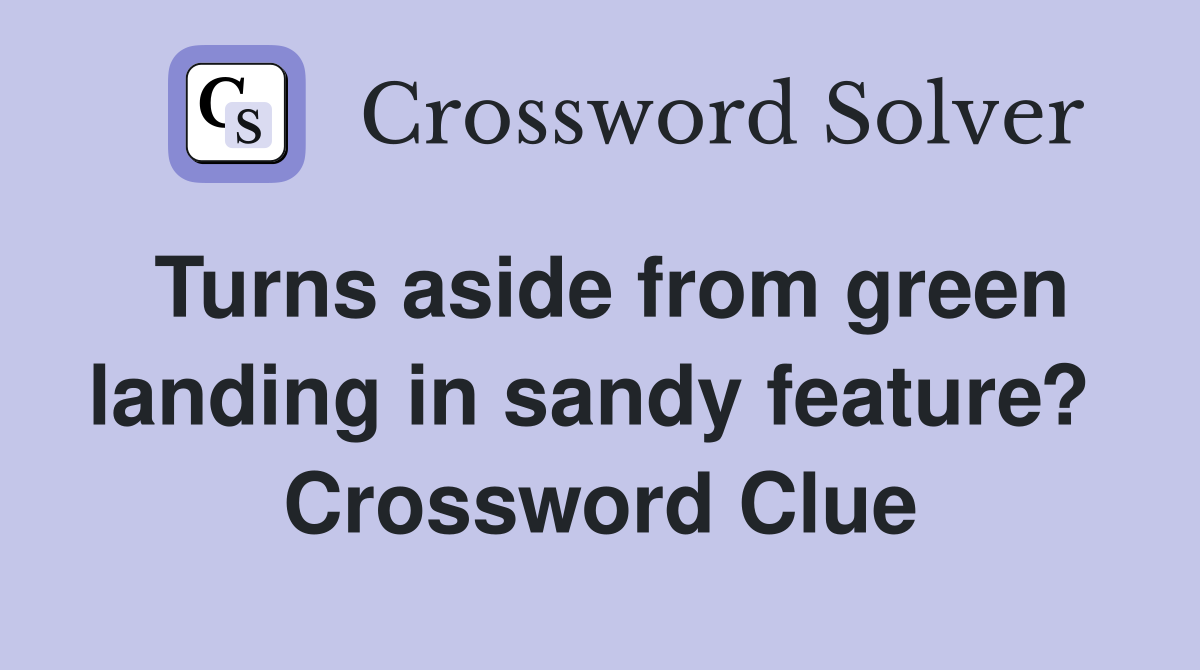 Turns aside from green landing in sandy feature?  Crossword Clue