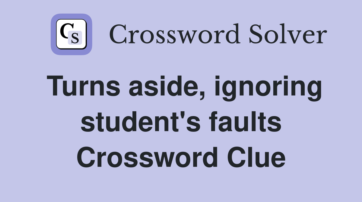 Turns aside, ignoring student's faults Crossword Clue