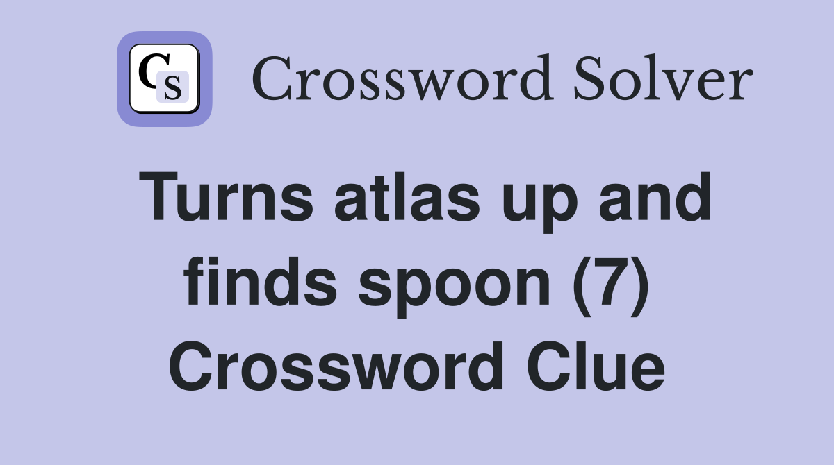 Turns atlas up and finds spoon (7) Crossword Clue