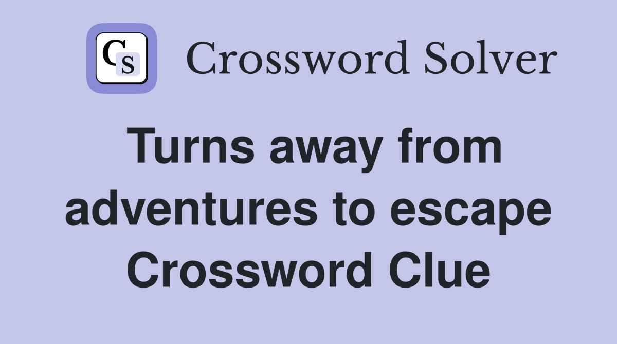 Turns away from adventures to escape Crossword Clue