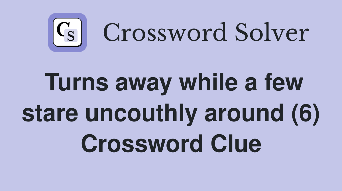 Turns away while a few stare uncouthly around (6) Crossword Clue