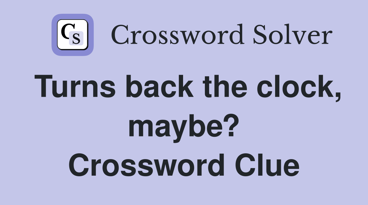 Turns back the clock, maybe? Crossword Clue