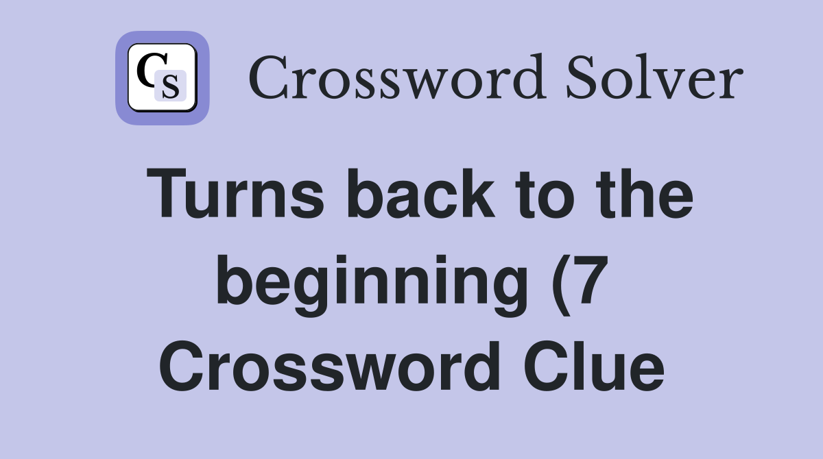 Turns back to the beginning (7) Crossword Clue Answers Crossword Solver Turns back to the beginning (7) Crossword Clue Answers Crossword Solver
