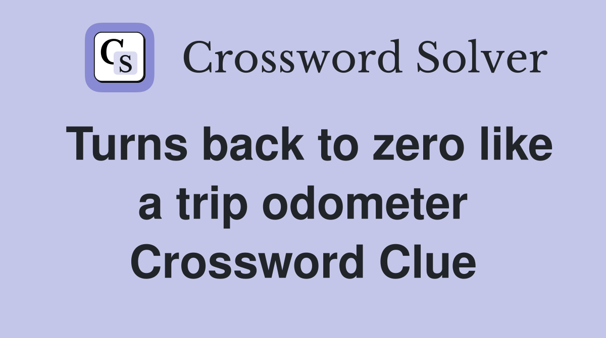 Turns back to zero like a trip odometer Crossword Clue
