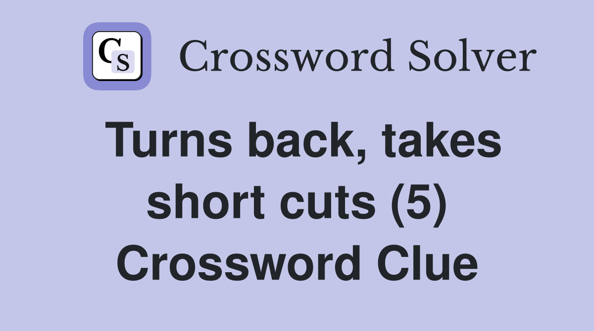 Turns back, takes short cuts (5) Crossword Clue