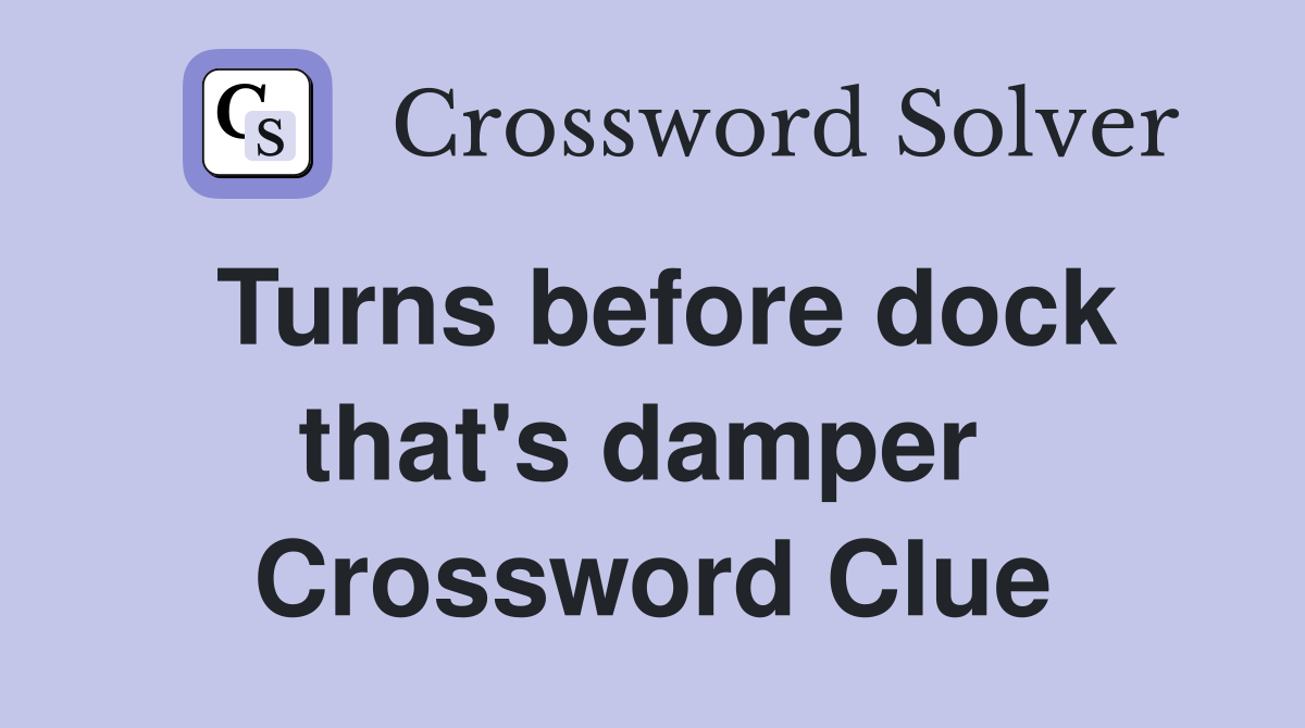 Turns before dock that's damper  Crossword Clue