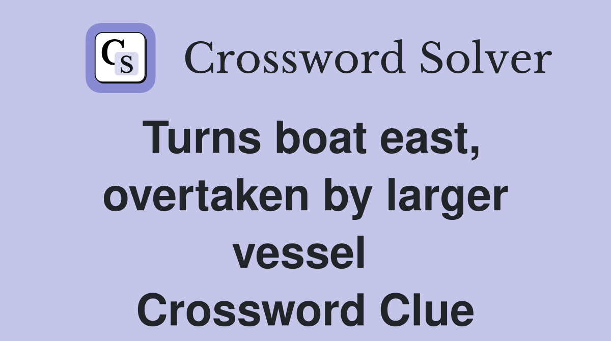 Turns boat east, overtaken by larger vessel  Crossword Clue