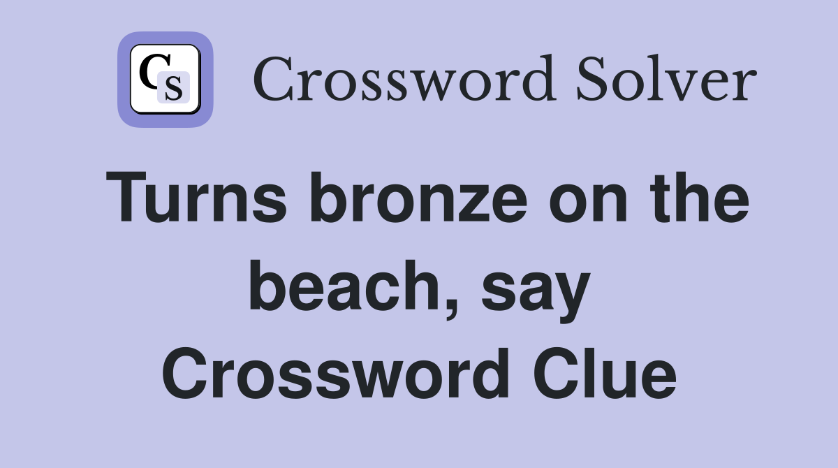 Turns bronze on the beach, say Crossword Clue