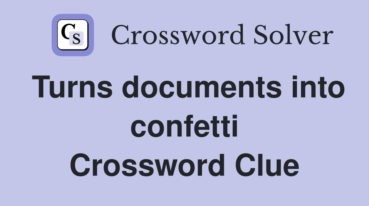 Turns documents into confetti Crossword Clue