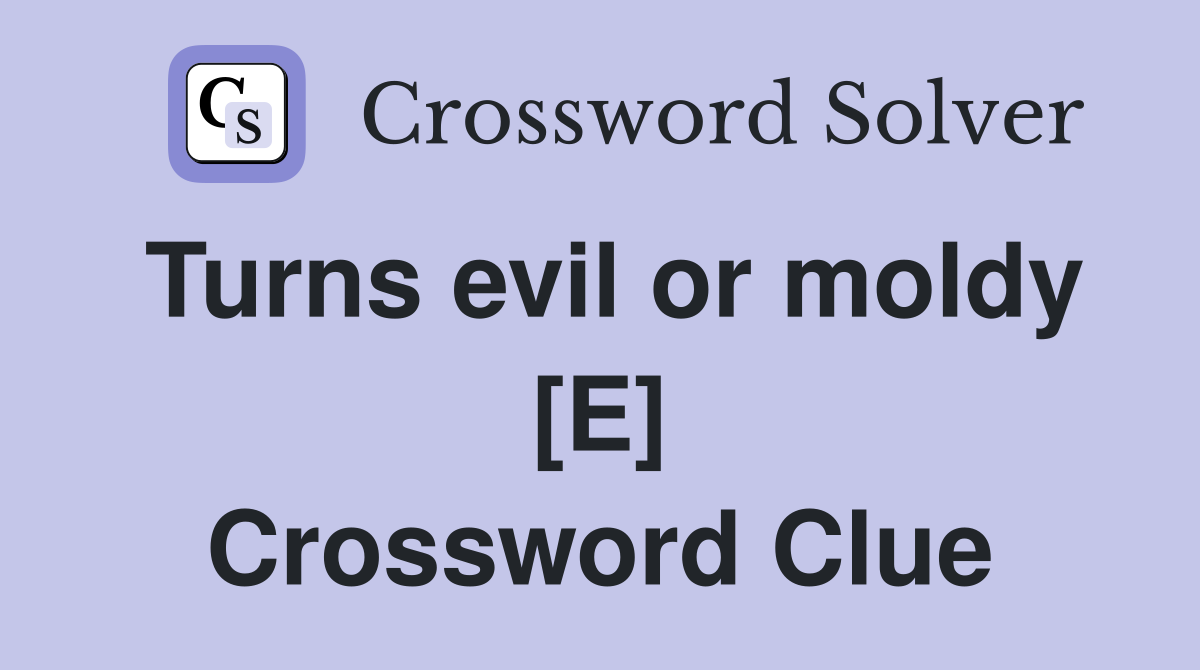 Turns evil or moldy [E] Crossword Clue