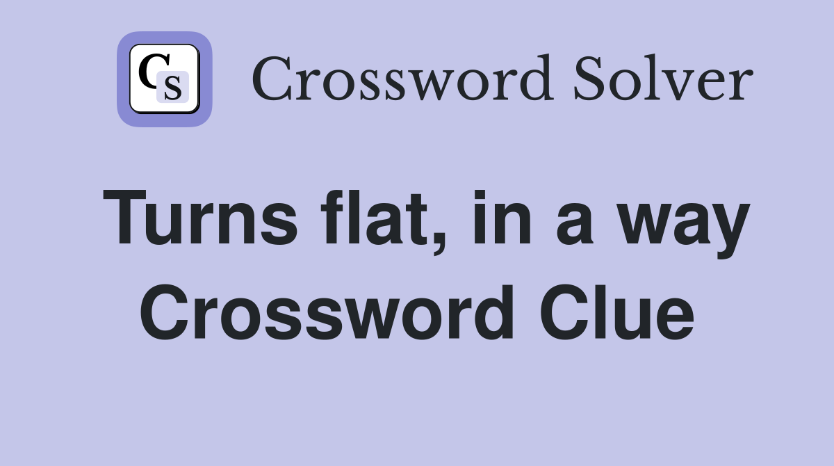 Turns flat, in a way Crossword Clue