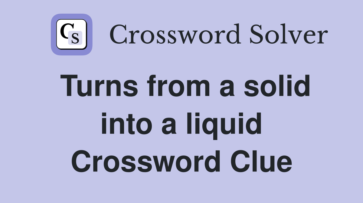 Turns from a solid into a liquid Crossword Clue