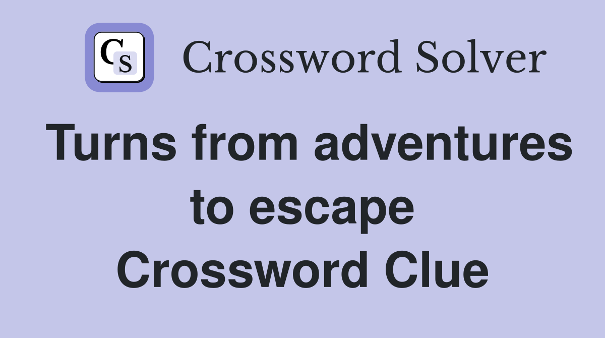 Turns from adventures to escape Crossword Clue