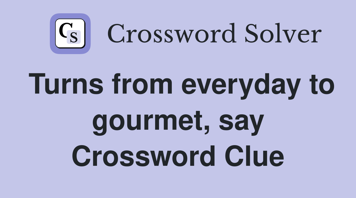 Turns from everyday to gourmet, say Crossword Clue