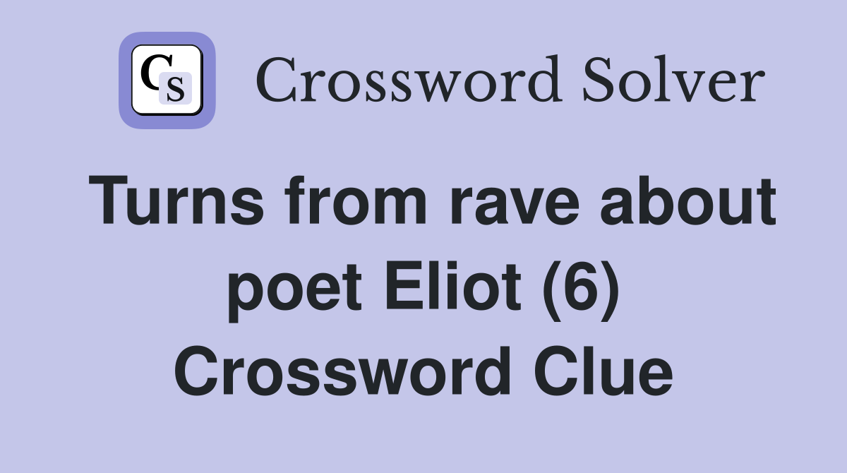 Turns from rave about poet Eliot (6) Crossword Clue