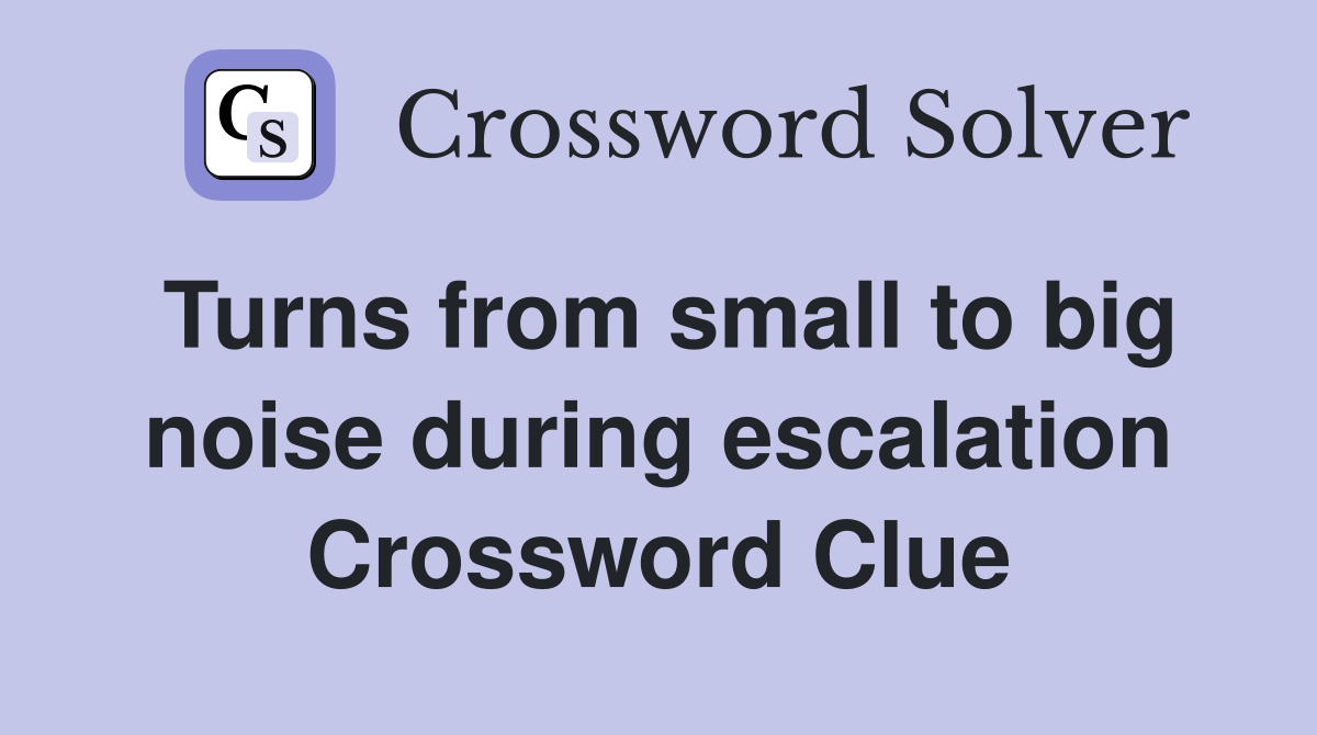 Turns from small to big noise during escalation Crossword Clue