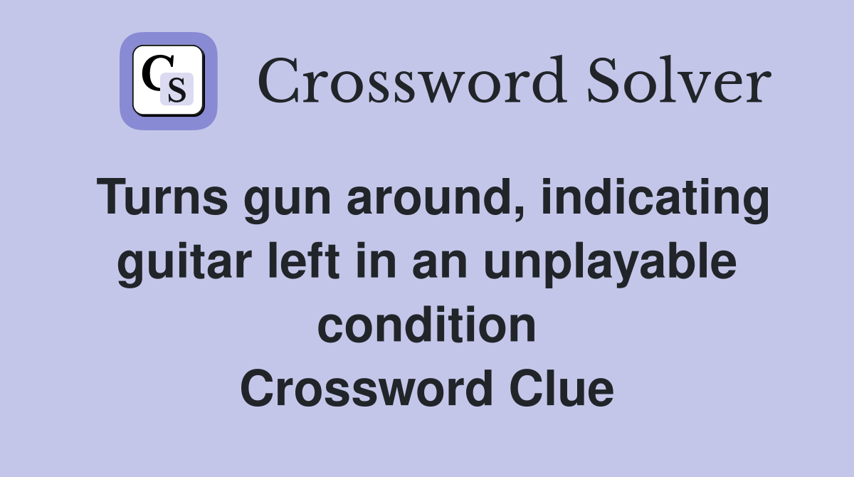Turns gun around, indicating guitar left in an unplayable condition Crossword Clue