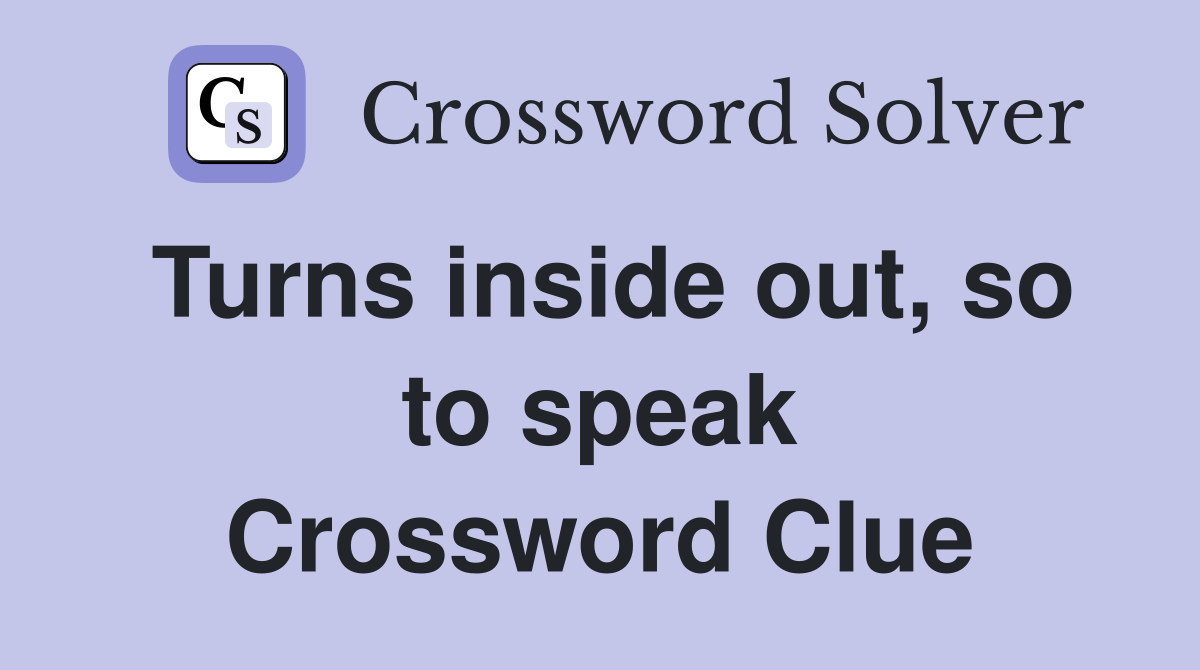 Turns inside out, so to speak Crossword Clue