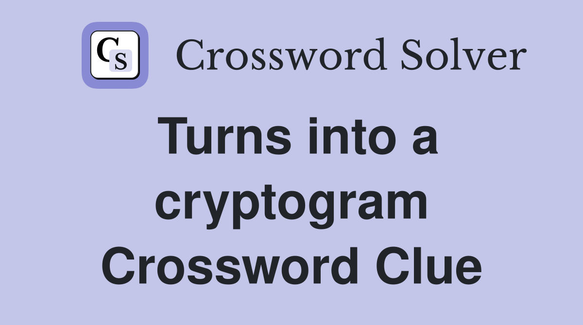 Turns into a cryptogram Crossword Clue