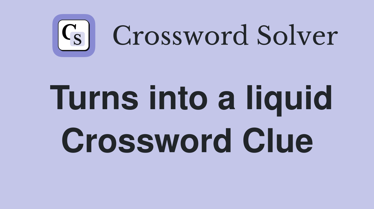 Turns into a liquid Crossword Clue