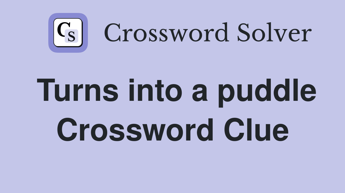 Turns into a puddle Crossword Clue