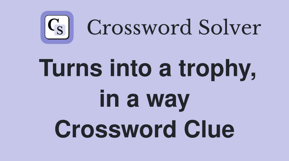 Turns into a trophy, in a way Crossword Clue