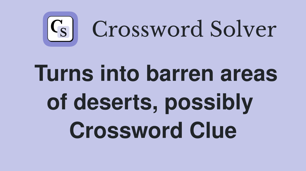 Turns into barren areas of deserts, possibly  Crossword Clue