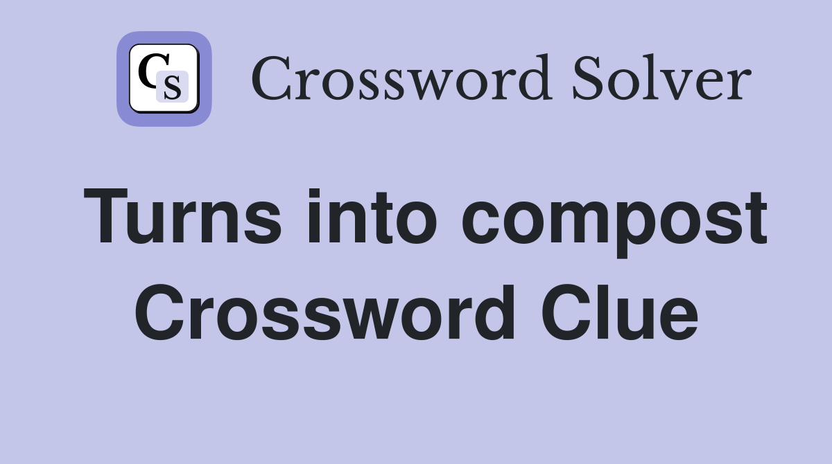 Turns into compost Crossword Clue