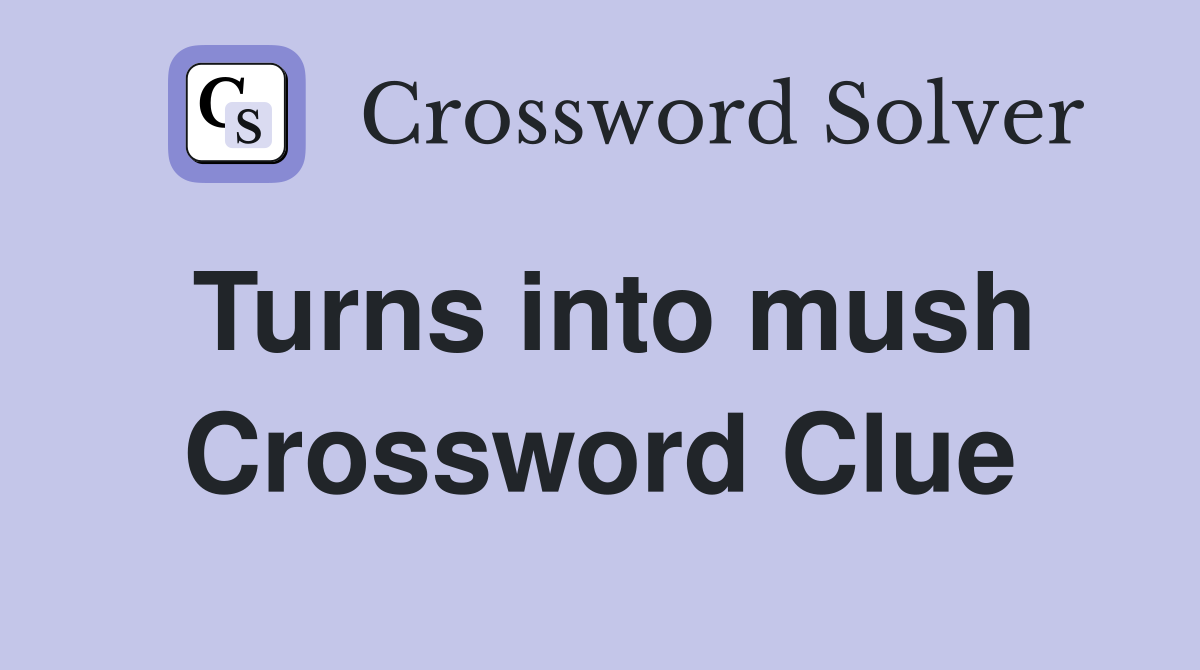 Turns into mush Crossword Clue