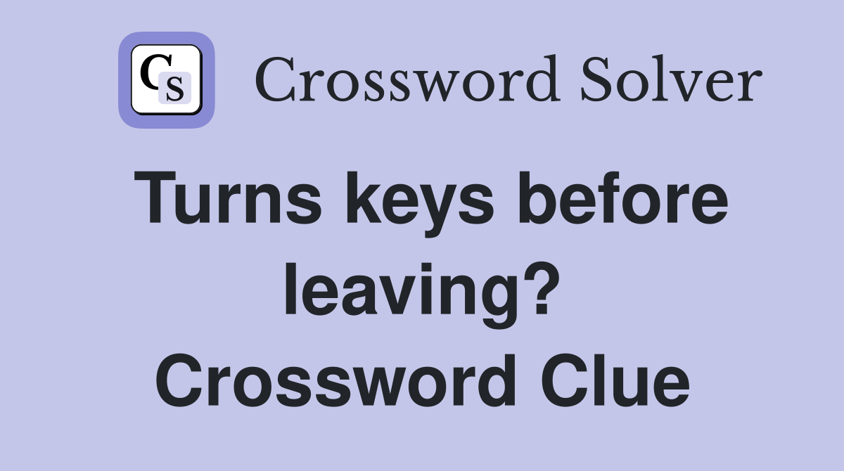 Turns keys before leaving? Crossword Clue