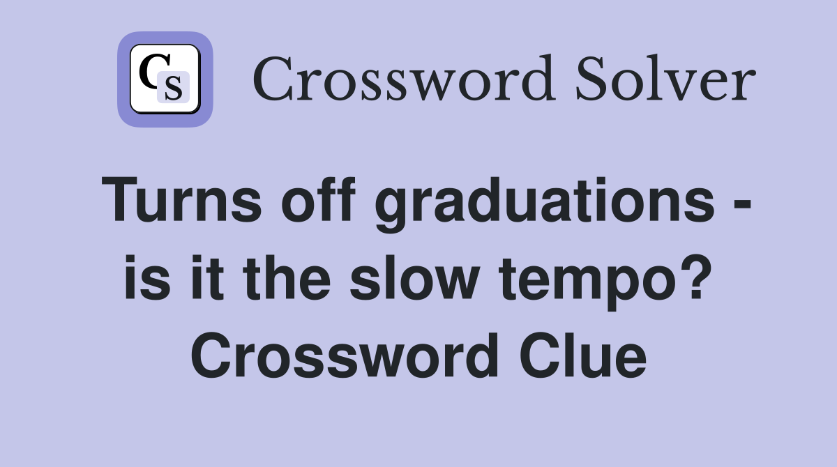 Turns off graduations - is it the slow tempo? Crossword Clue