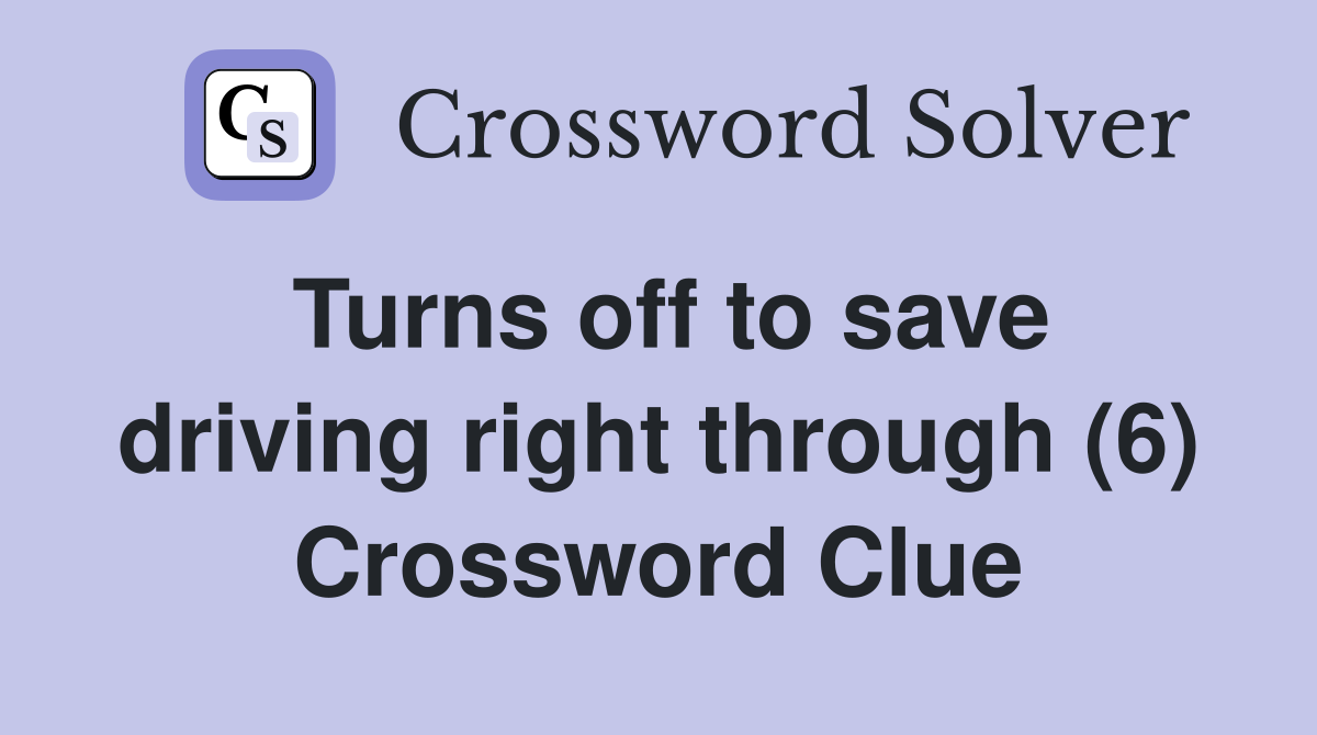 Turns off to save driving right through (6) Crossword Clue
