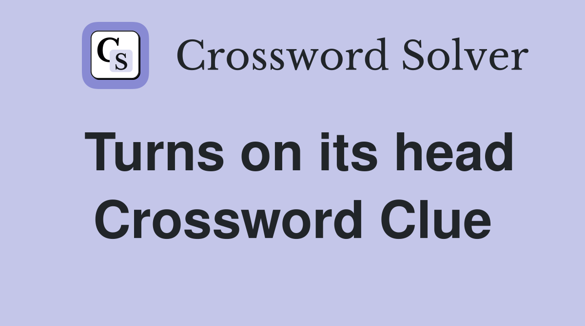 Turns on its head Crossword Clue