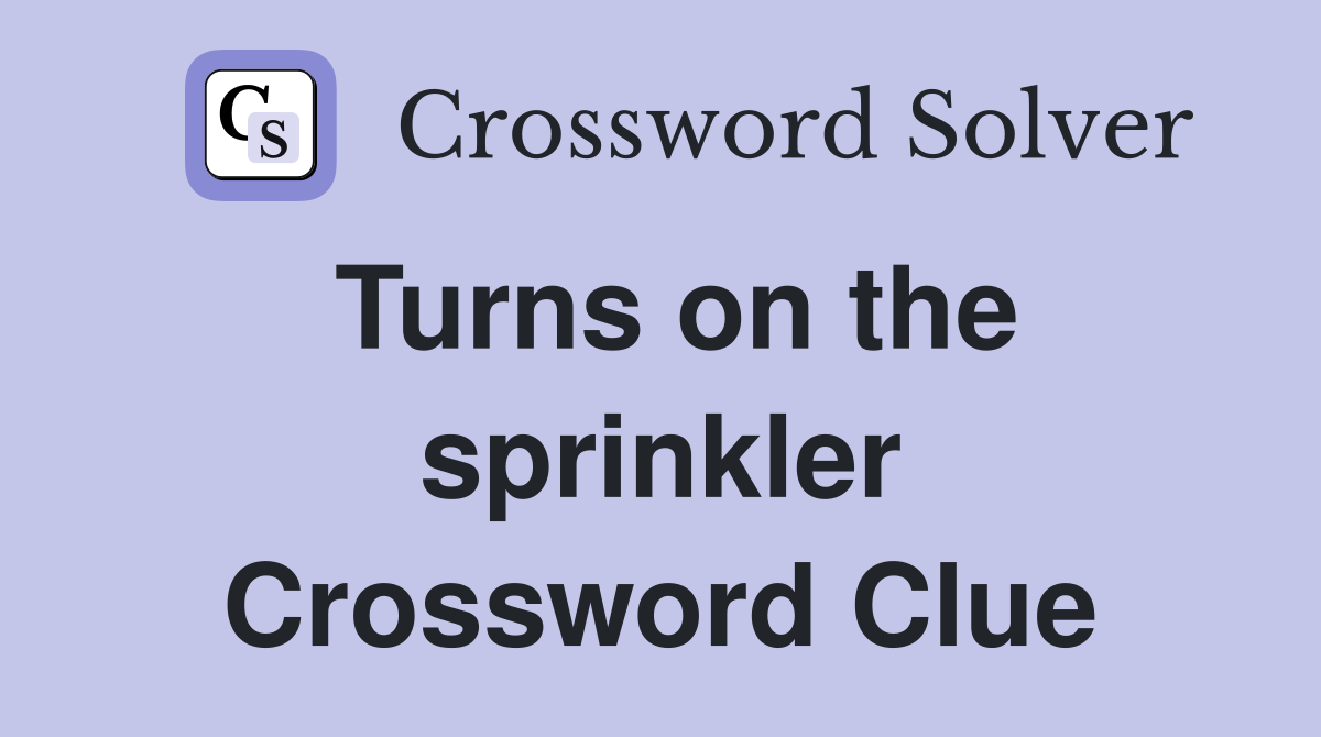 Turns on the sprinkler Crossword Clue