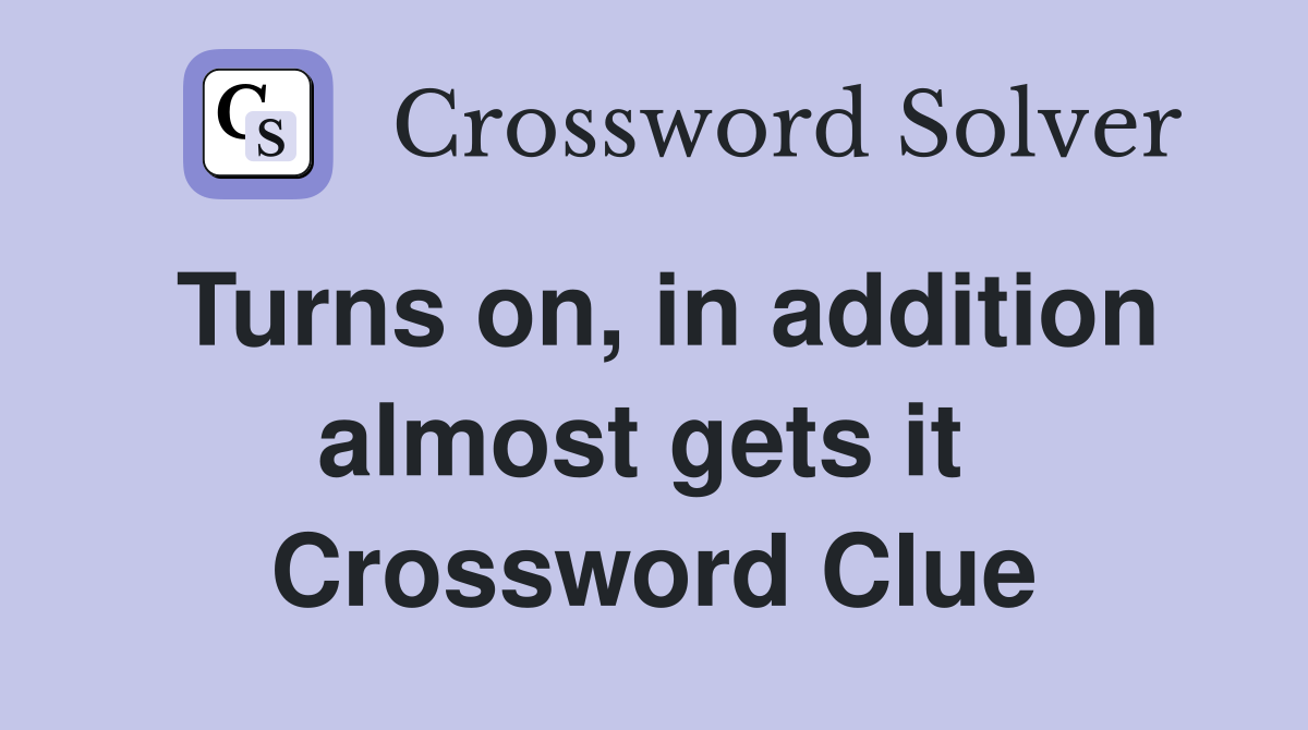 Turns on, in addition almost gets it  Crossword Clue