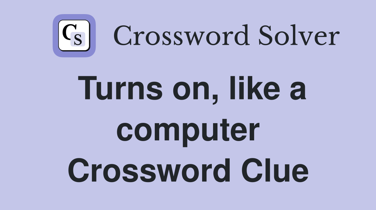 Turns on, like a computer Crossword Clue