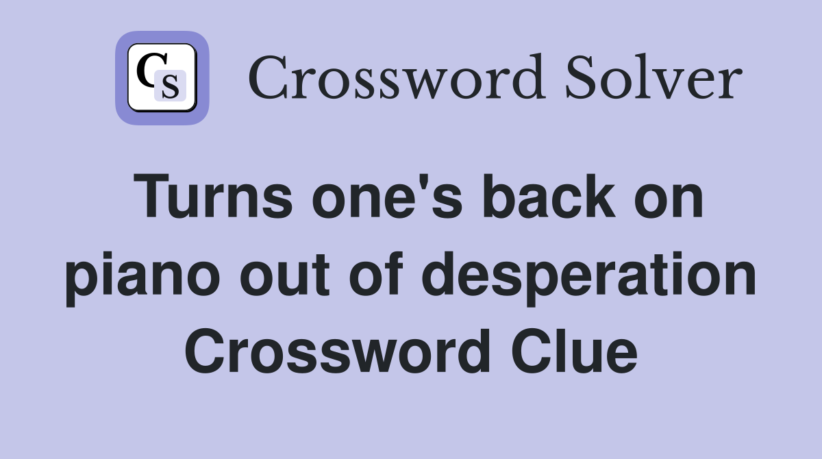 Turns one's back on piano out of desperation Crossword Clue
