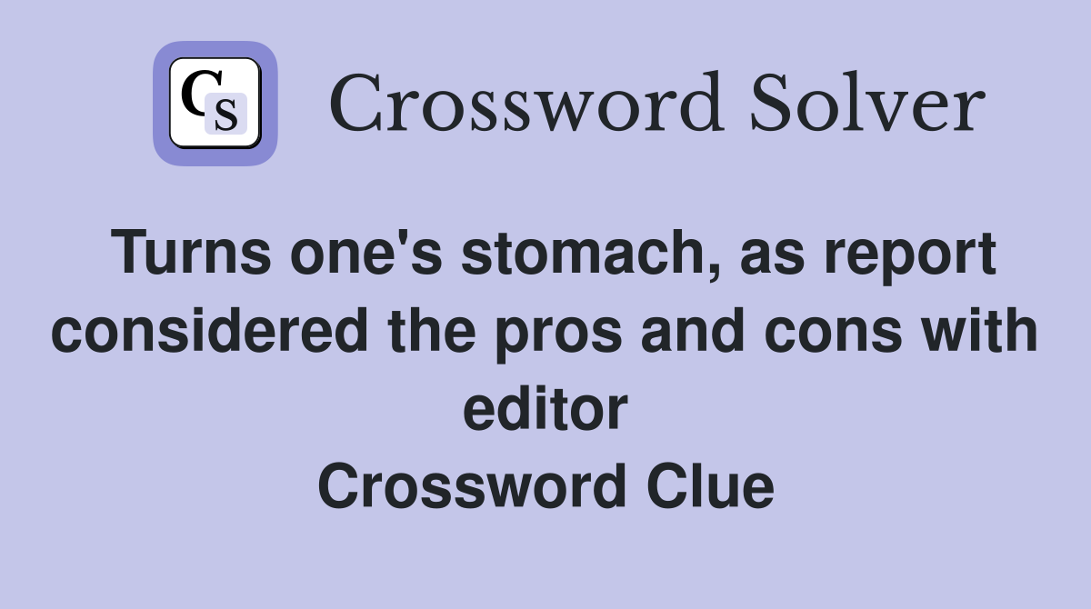 Turns one's stomach, as report considered the pros and cons with editor Crossword Clue