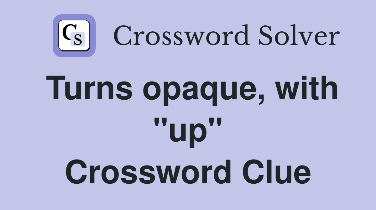 Turns opaque, with "up" Crossword Clue